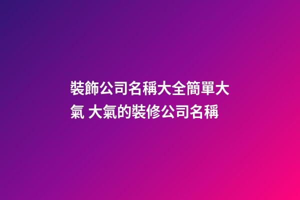 裝飾公司名稱大全簡單大氣 大氣的裝修公司名稱-第1張-公司起名-玄機派